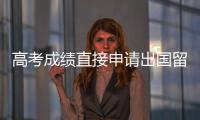 高考成绩直接申请出国留学吗？