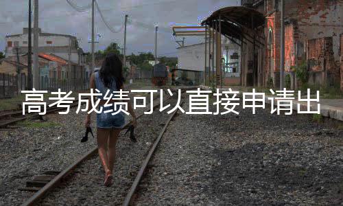高考成绩可以直接申请出国留学吗？