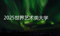 2025世界艺术类大学排名TOP50榜单！