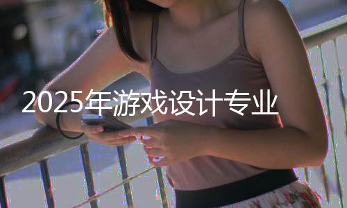 2025年游戏设计专业世界排名榜单